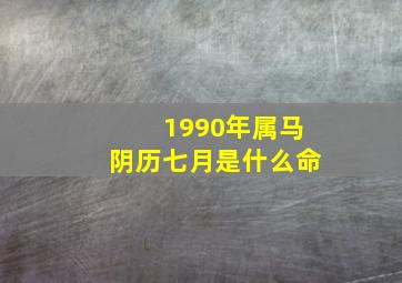 1990年属马阴历七月是什么命