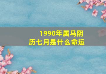 1990年属马阴历七月是什么命运