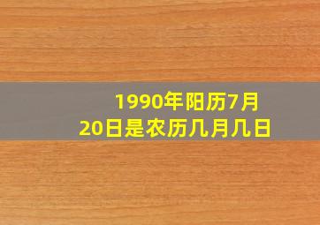 1990年阳历7月20日是农历几月几日