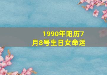 1990年阳历7月8号生日女命运