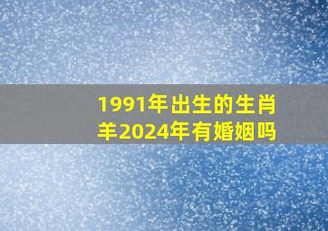 1991年出生的生肖羊2024年有婚姻吗