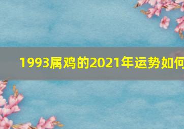 1993属鸡的2021年运势如何