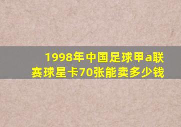 1998年中国足球甲a联赛球星卡70张能卖多少钱