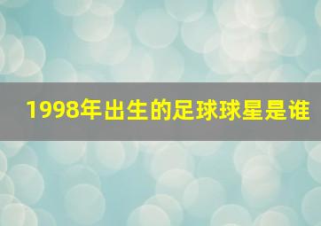 1998年出生的足球球星是谁