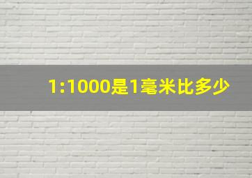 1:1000是1毫米比多少