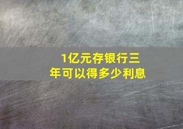 1亿元存银行三年可以得多少利息