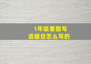 1年级看图写话题目怎么写的