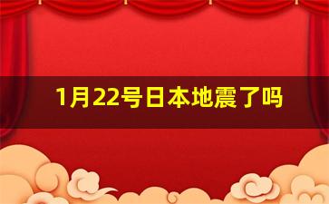 1月22号日本地震了吗