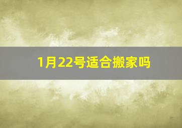 1月22号适合搬家吗