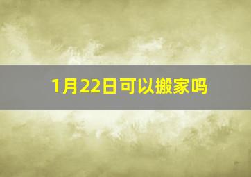 1月22日可以搬家吗