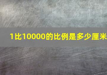 1比10000的比例是多少厘米