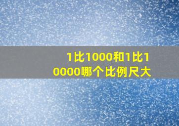 1比1000和1比10000哪个比例尺大