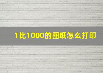 1比1000的图纸怎么打印