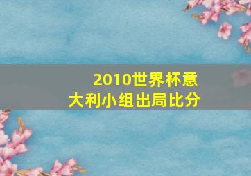 2010世界杯意大利小组出局比分