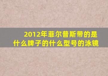 2012年菲尔普斯带的是什么牌子的什么型号的泳镜