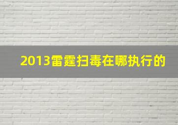 2013雷霆扫毒在哪执行的