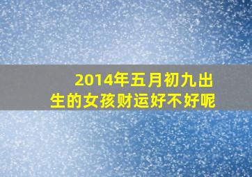 2014年五月初九出生的女孩财运好不好呢