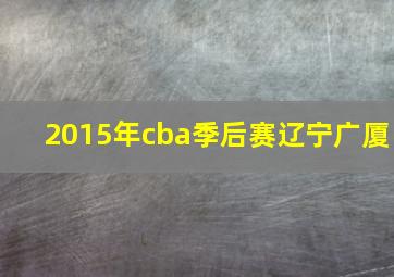 2015年cba季后赛辽宁广厦