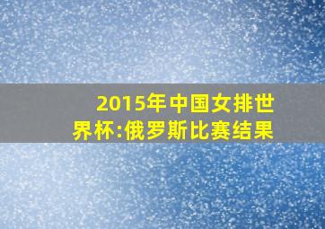 2015年中国女排世界杯:俄罗斯比赛结果