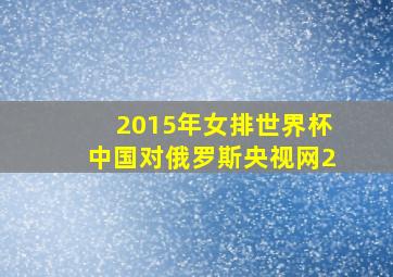 2015年女排世界杯中国对俄罗斯央视网2