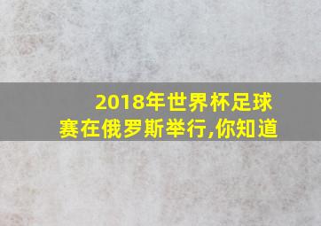 2018年世界杯足球赛在俄罗斯举行,你知道