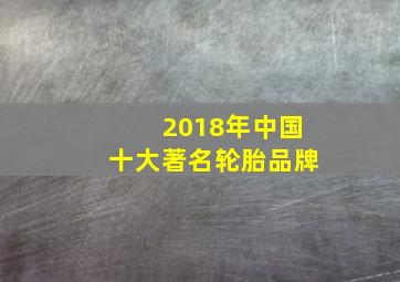 2018年中国十大著名轮胎品牌