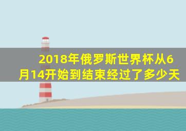 2018年俄罗斯世界杯从6月14开始到结束经过了多少天