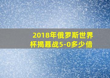 2018年俄罗斯世界杯揭幕战5-0多少倍