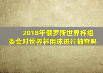 2018年俄罗斯世界杯组委会对世界杯用球进行抽查吗