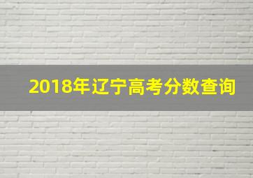 2018年辽宁高考分数查询