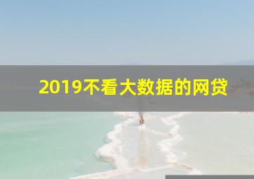 2019不看大数据的网贷