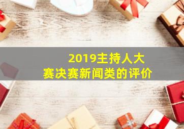 2019主持人大赛决赛新闻类的评价