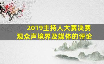 2019主持人大赛决赛观众声境界及媒体的评论