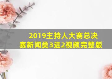 2019主持人大赛总决赛新闻类3进2视频完整版