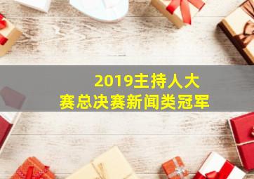 2019主持人大赛总决赛新闻类冠军