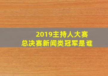 2019主持人大赛总决赛新闻类冠军是谁