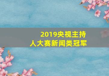 2019央视主持人大赛新闻类冠军