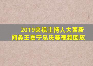 2019央视主持人大赛新闻类王嘉宁总决赛视频回放