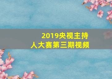 2019央视主持人大赛第三期视频