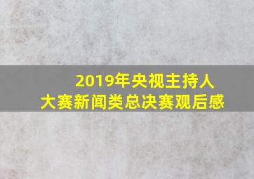 2019年央视主持人大赛新闻类总决赛观后感