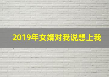 2019年女婿对我说想上我