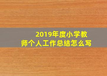 2019年度小学教师个人工作总结怎么写