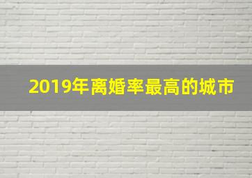 2019年离婚率最高的城市