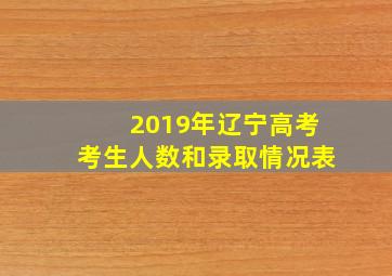 2019年辽宁高考考生人数和录取情况表