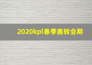 2020kpl春季赛转会期