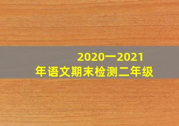 2020一2021年语文期末检测二年级