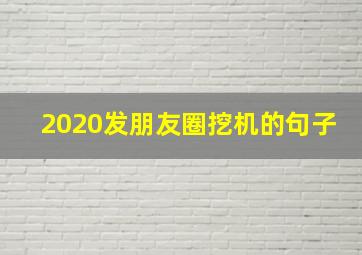 2020发朋友圈挖机的句子