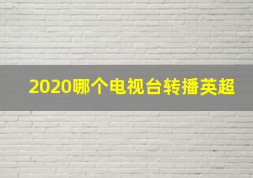 2020哪个电视台转播英超