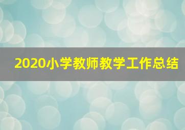 2020小学教师教学工作总结