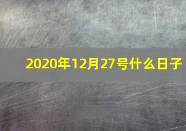 2020年12月27号什么日子